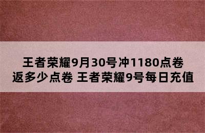 王者荣耀9月30号冲1180点卷返多少点卷 王者荣耀9号每日充值